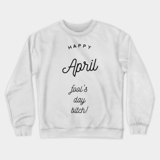 happy april fool's day bitch Crewneck Sweatshirt